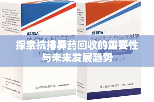 泉州探索抗排异药回收的重要性与未来发展趋势