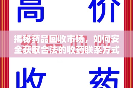 泉州揭秘药品回收市场，如何安全获取合法的收药联系方式