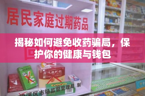 泉州揭秘如何避免收药骗局，保护你的健康与钱包