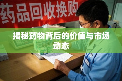 泉州揭秘药物背后的价值与市场动态