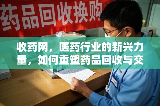 泉州收药网，医药行业的新兴力量，如何重塑药品回收与交易生态？