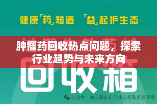 泉州肿瘤药回收热点问题，探索行业趋势与未来方向