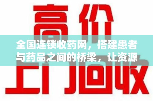 泉州全国连锁收药网，搭建患者与药品之间的桥梁，让资源更高效流动