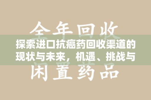 泉州探索进口抗癌药回收渠道的现状与未来，机遇、挑战与规范