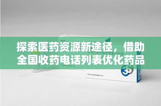 泉州探索医药资源新途径，借助全国收药电话列表优化药品流通