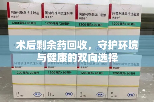 泉州术后剩余药回收，守护环境与健康的双向选择