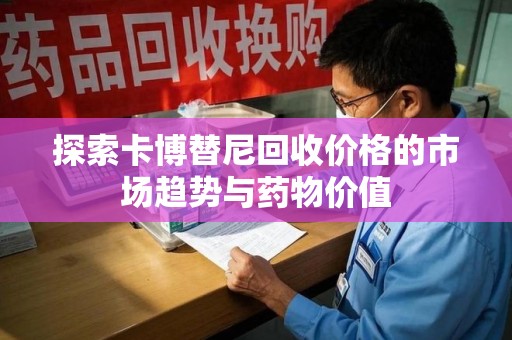 泉州探索卡博替尼回收价格的市场趋势与药物价值