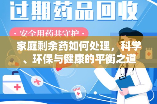 泉州家庭剩余药如何处理，科学、环保与健康的平衡之道
