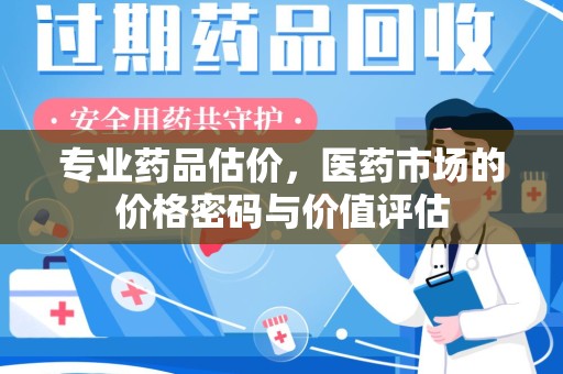 泉州专业药品估价，医药市场的价格密码与价值评估