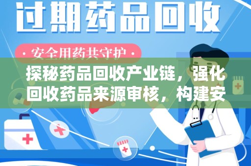 泉州探秘药品回收产业链，强化回收药品来源审核，构建安全健康体系