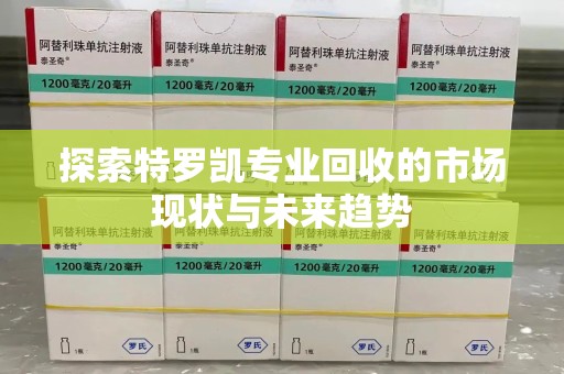 泉州探索特罗凯专业回收的市场现状与未来趋势