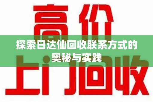 泉州探索日达仙回收联系方式的奥秘与实践