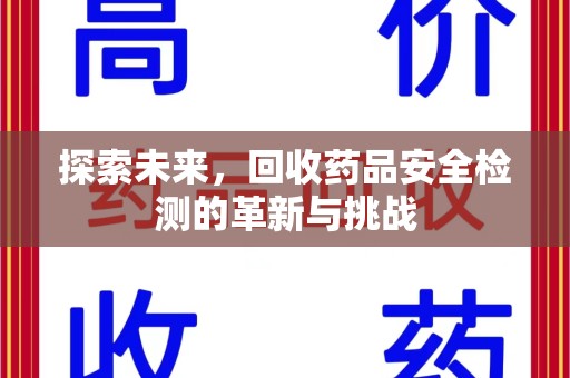 泉州探索未来，回收药品安全检测的革新与挑战