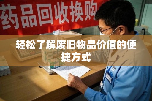 泉州轻松了解废旧物品价值的便捷方式