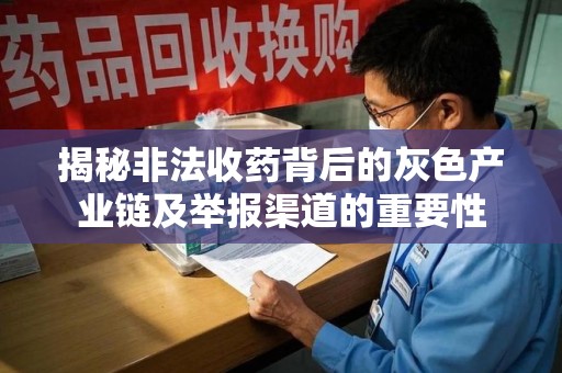 泉州揭秘非法收药背后的灰色产业链及举报渠道的重要性