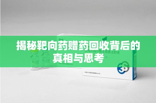 泉州揭秘靶向药赠药回收背后的真相与思考