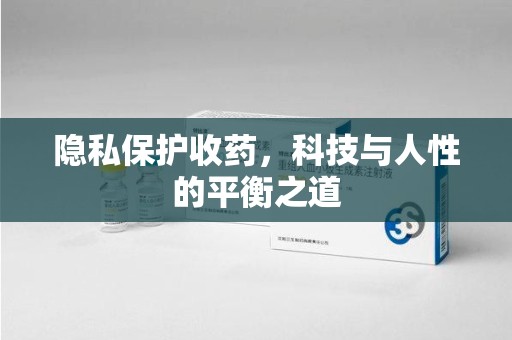 泉州隐私保护收药，科技与人性的平衡之道