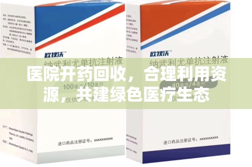 泉州医院开药回收，合理利用资源，共建绿色医疗生态