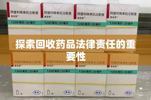 泉州探索回收药品法律责任的重要性