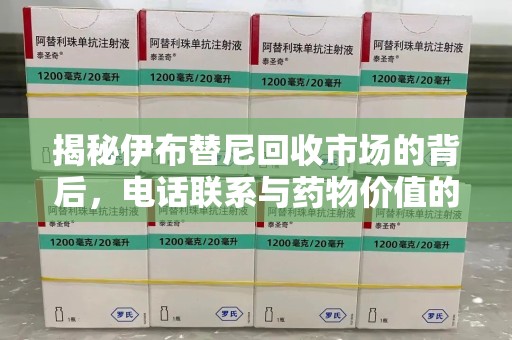 泉州揭秘伊布替尼回收市场的背后，电话联系与药物价值的双向奔赴