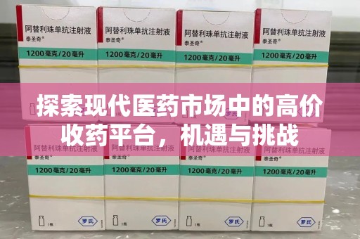泉州探索现代医药市场中的高价收药平台，机遇与挑战