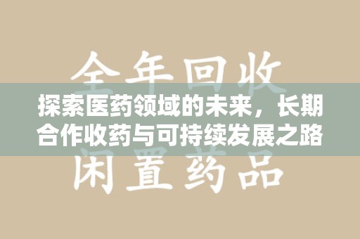 泉州探索医药领域的未来，长期合作收药与可持续发展之路
