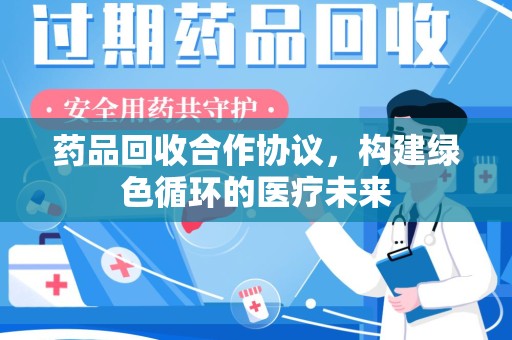 泉州药品回收合作协议，构建绿色循环的医疗未来