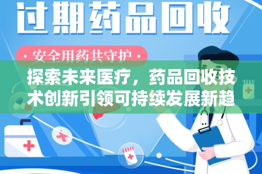 泉州探索未来医疗，药品回收技术创新引领可持续发展新趋势