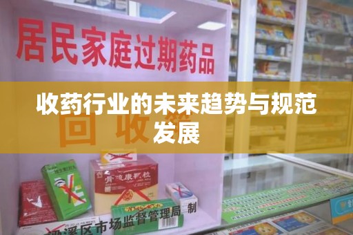 泉州收药行业的未来趋势与规范发展
