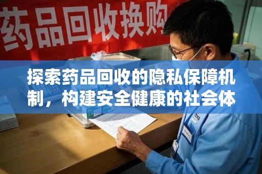泉州探索药品回收的隐私保障机制，构建安全健康的社会体系