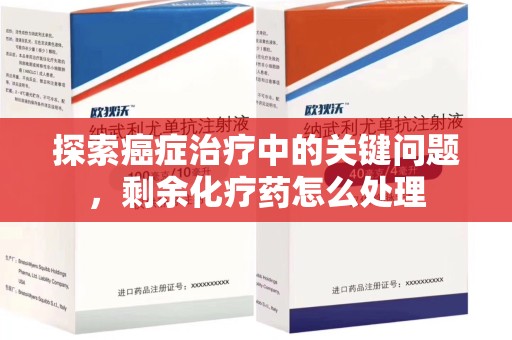 泉州探索癌症治疗中的关键问题，剩余化疗药怎么处理