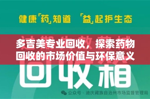 泉州多吉美专业回收，探索药物回收的市场价值与环保意义