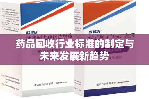 泉州药品回收行业标准的制定与未来发展新趋势