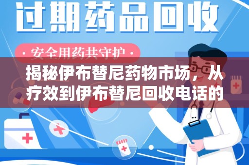 泉州揭秘伊布替尼药物市场，从疗效到伊布替尼回收电话的全面解析