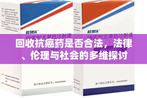 泉州回收抗癌药是否合法，法律、伦理与社会的多维探讨