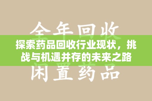 泉州探索药品回收行业现状，挑战与机遇并存的未来之路