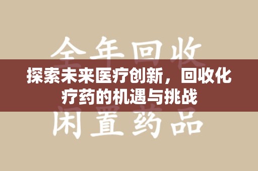 泉州探索未来医疗创新，回收化疗药的机遇与挑战