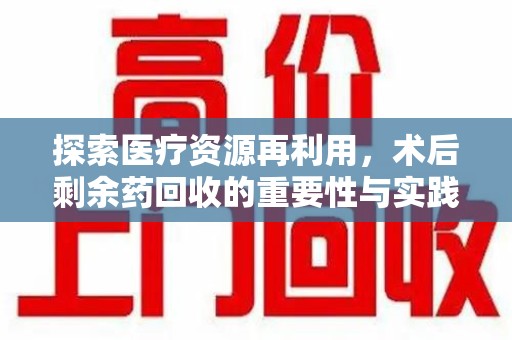 泉州探索医疗资源再利用，术后剩余药回收的重要性与实践