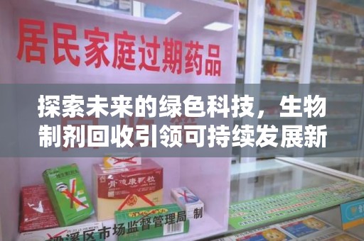 泉州探索未来的绿色科技，生物制剂回收引领可持续发展新潮流