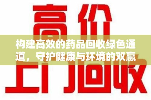 泉州构建高效的药品回收绿色通道，守护健康与环境的双赢之道