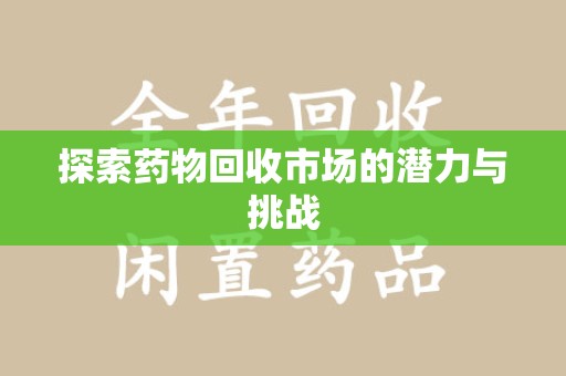 泉州探索药物回收市场的潜力与挑战