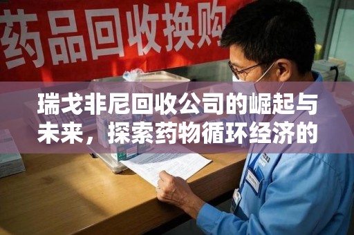 泉州瑞戈非尼回收公司的崛起与未来，探索药物循环经济的潜力