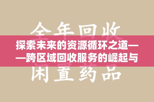 泉州探索未来的资源循环之道——跨区域回收服务的崛起与变革