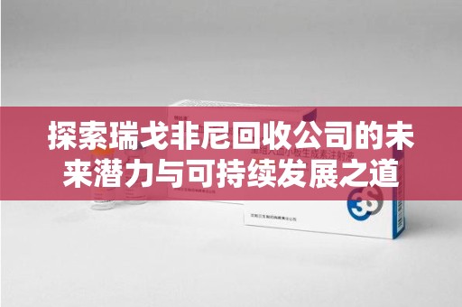 泉州探索瑞戈非尼回收公司的未来潜力与可持续发展之道
