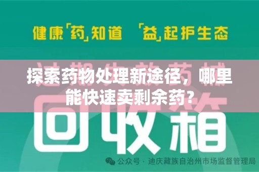 泉州探索药物处理新途径，哪里能快速卖剩余药？