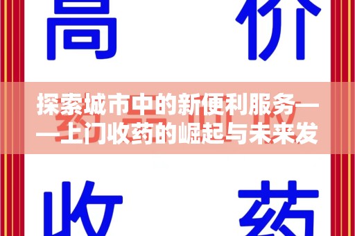 泉州探索城市中的新便利服务——上门收药的崛起与未来发展