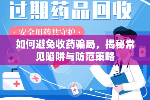 泉州如何避免收药骗局，揭秘常见陷阱与防范策略