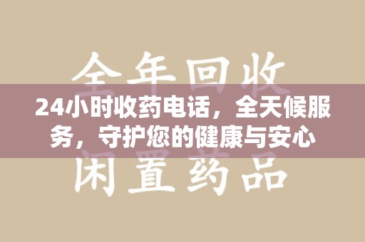 泉州24小时收药电话，全天候服务，守护您的健康与安心