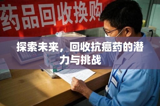 泉州探索未来，回收抗癌药的潜力与挑战