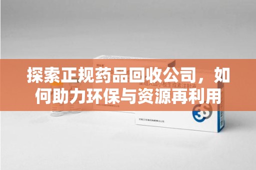 泉州探索正规药品回收公司，如何助力环保与资源再利用